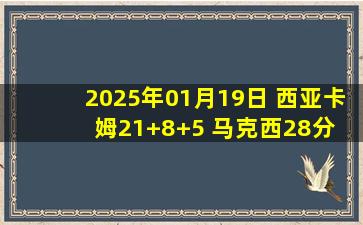 2025年01月19日 西亚卡姆21+8+5 马克西28分 帝&椒缺战 步行者送76人5连败